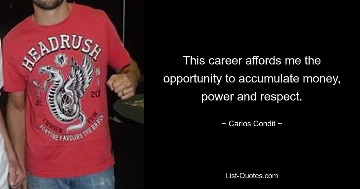 This career affords me the opportunity to accumulate money, power and respect. — © Carlos Condit