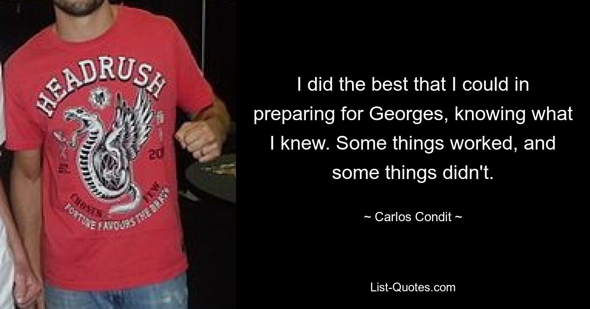 I did the best that I could in preparing for Georges, knowing what I knew. Some things worked, and some things didn't. — © Carlos Condit