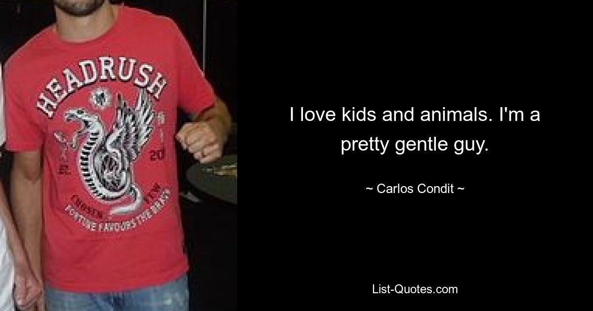 I love kids and animals. I'm a pretty gentle guy. — © Carlos Condit