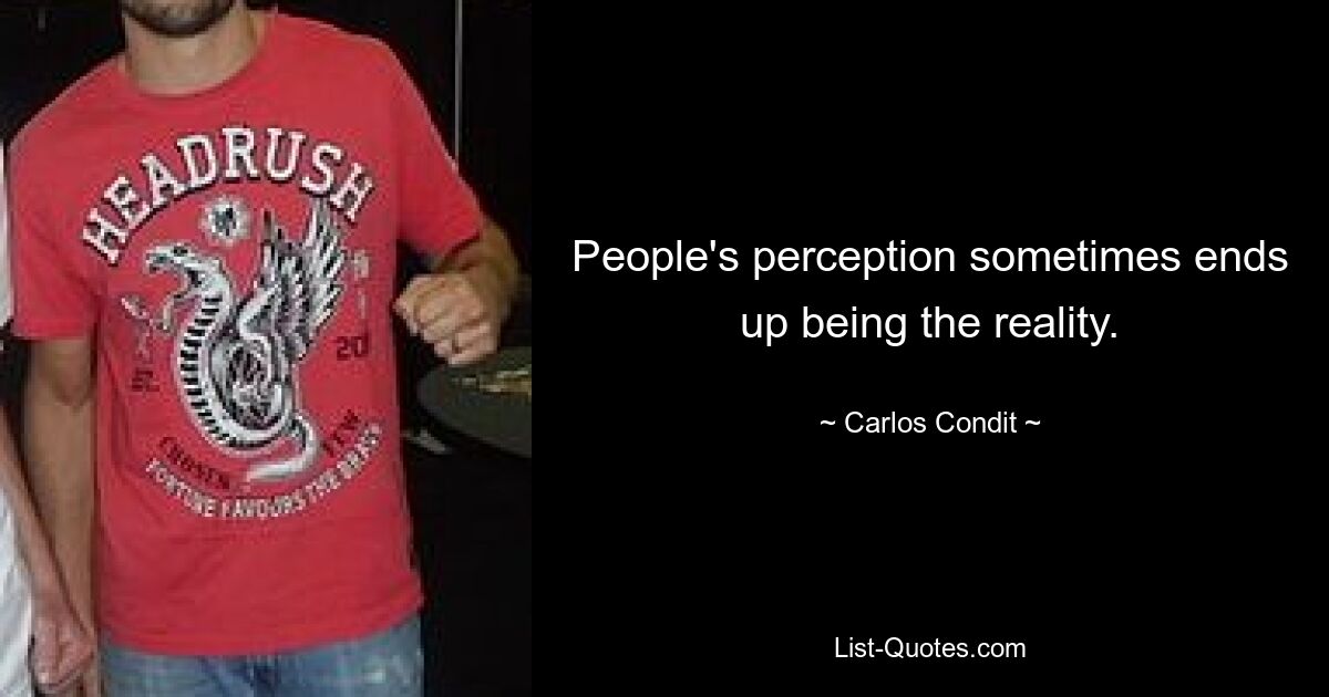 People's perception sometimes ends up being the reality. — © Carlos Condit