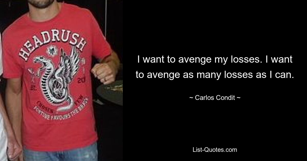 I want to avenge my losses. I want to avenge as many losses as I can. — © Carlos Condit