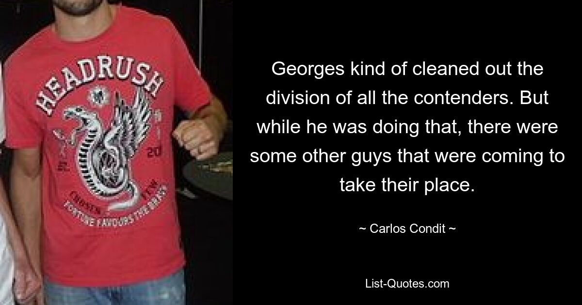 Georges kind of cleaned out the division of all the contenders. But while he was doing that, there were some other guys that were coming to take their place. — © Carlos Condit