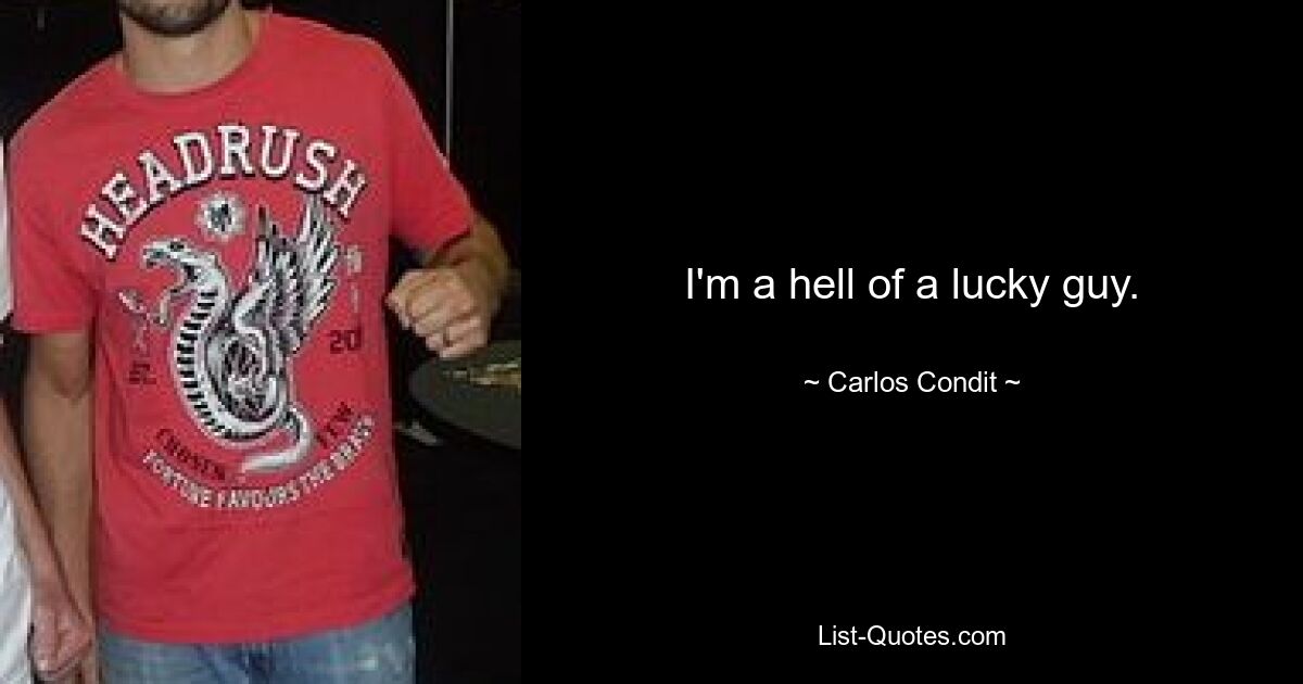 I'm a hell of a lucky guy. — © Carlos Condit