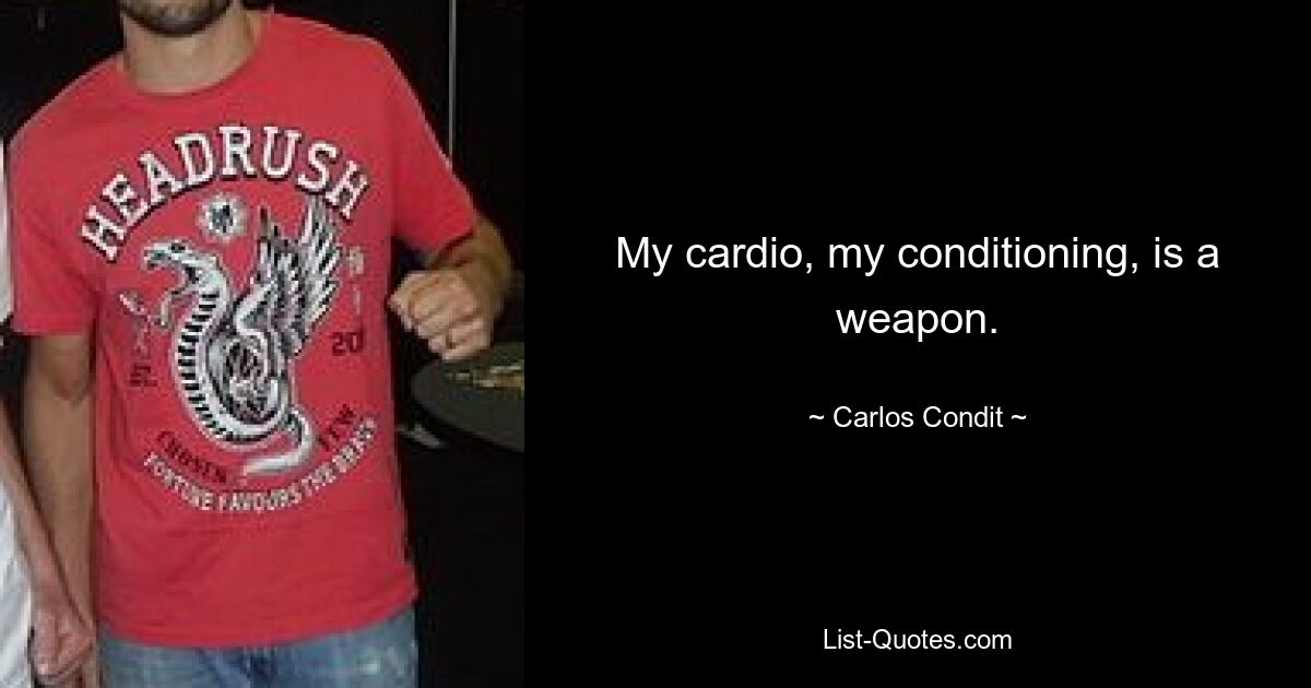 My cardio, my conditioning, is a weapon. — © Carlos Condit