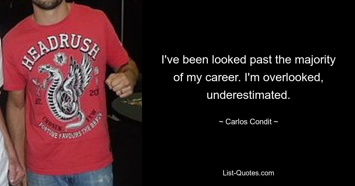 I've been looked past the majority of my career. I'm overlooked, underestimated. — © Carlos Condit