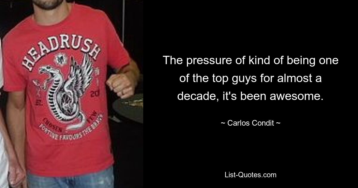 The pressure of kind of being one of the top guys for almost a decade, it's been awesome. — © Carlos Condit