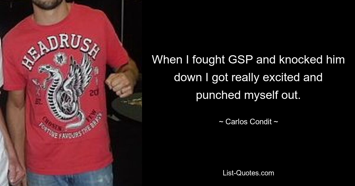 When I fought GSP and knocked him down I got really excited and punched myself out. — © Carlos Condit