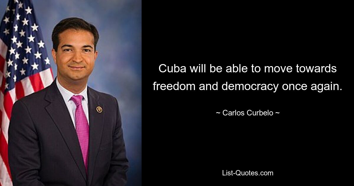 Cuba will be able to move towards freedom and democracy once again. — © Carlos Curbelo