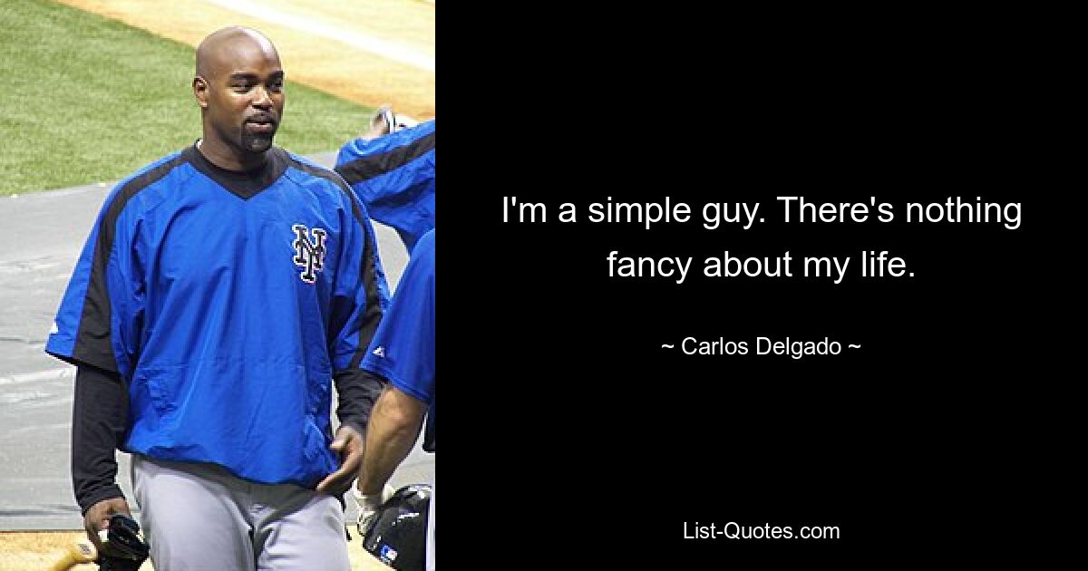 I'm a simple guy. There's nothing fancy about my life. — © Carlos Delgado