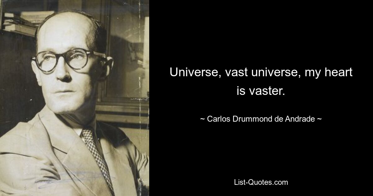 Universe, vast universe, my heart is vaster. — © Carlos Drummond de Andrade