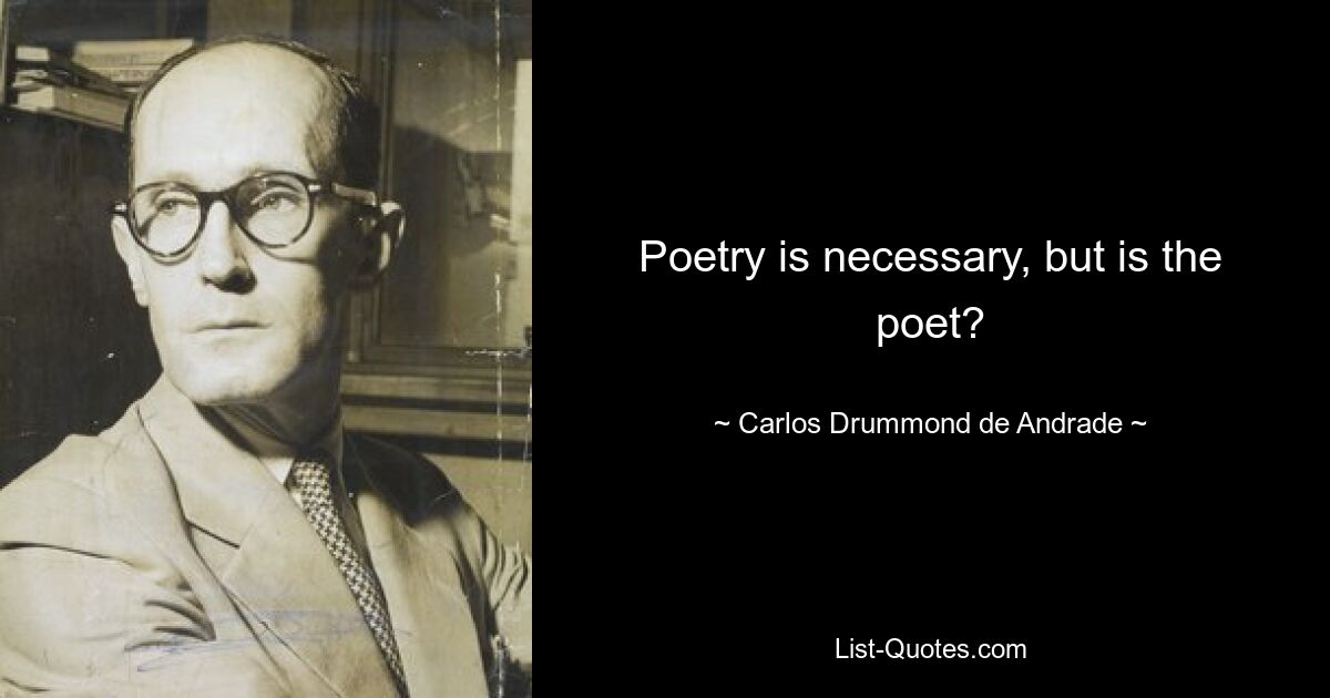 Poetry is necessary, but is the poet? — © Carlos Drummond de Andrade