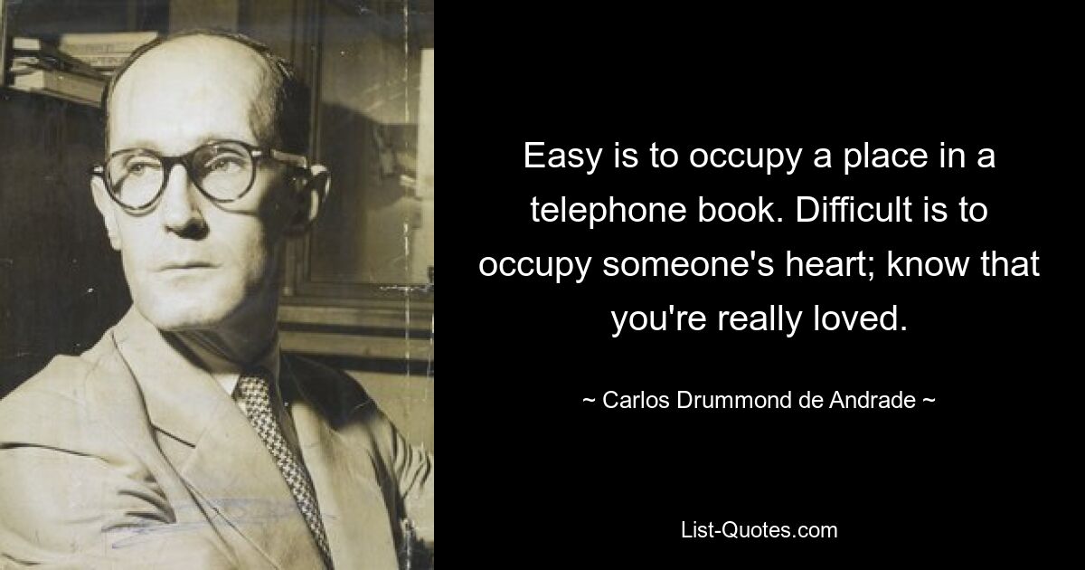 Easy is to occupy a place in a telephone book. Difficult is to occupy someone's heart; know that you're really loved. — © Carlos Drummond de Andrade