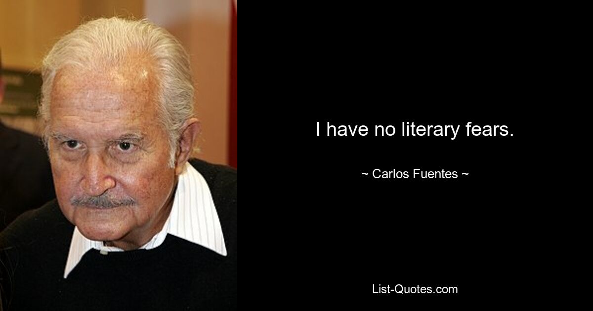 I have no literary fears. — © Carlos Fuentes