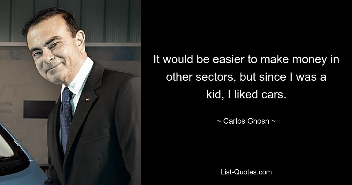 It would be easier to make money in other sectors, but since I was a kid, I liked cars. — © Carlos Ghosn