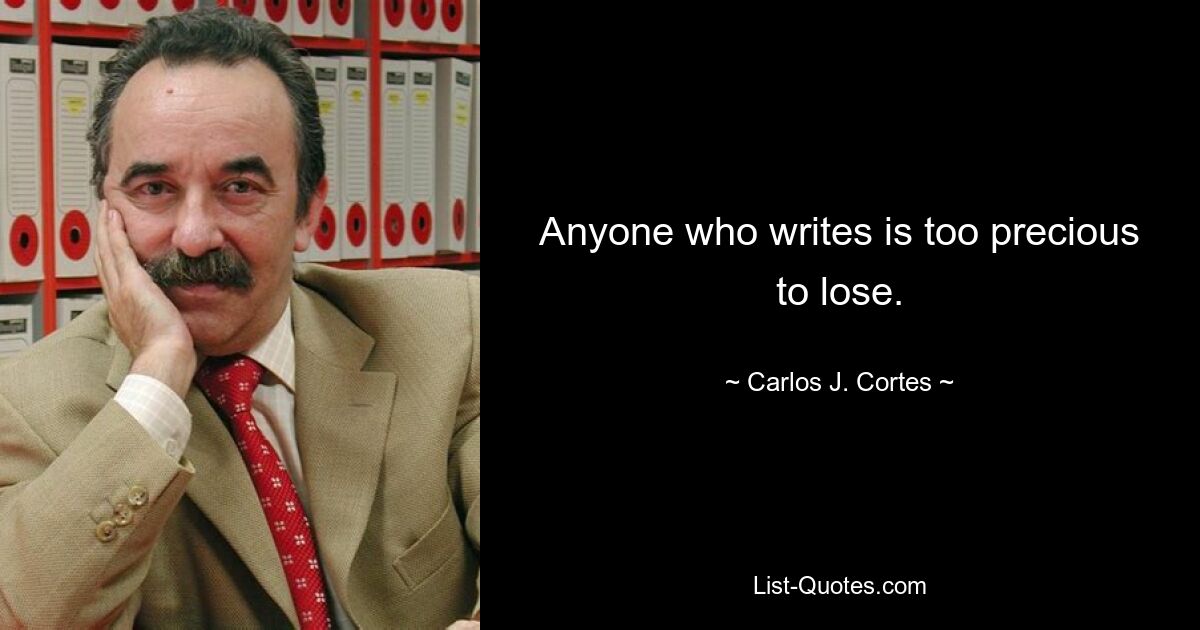 Anyone who writes is too precious to lose. — © Carlos J. Cortes