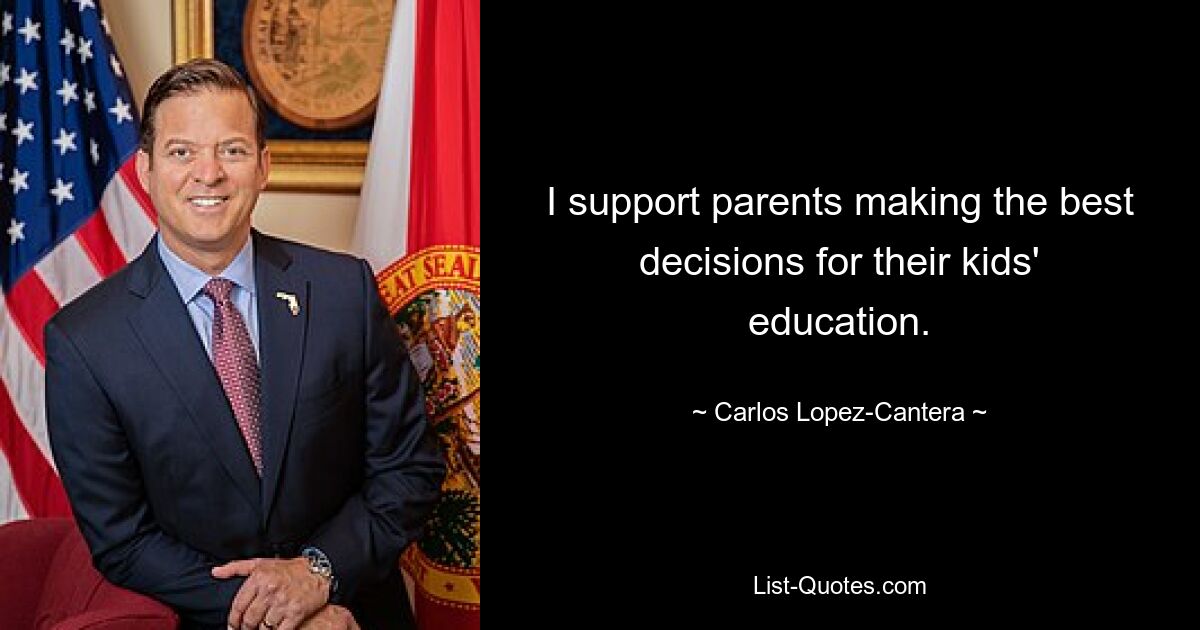 I support parents making the best decisions for their kids' education. — © Carlos Lopez-Cantera