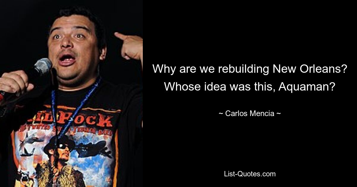 Why are we rebuilding New Orleans? Whose idea was this, Aquaman? — © Carlos Mencia