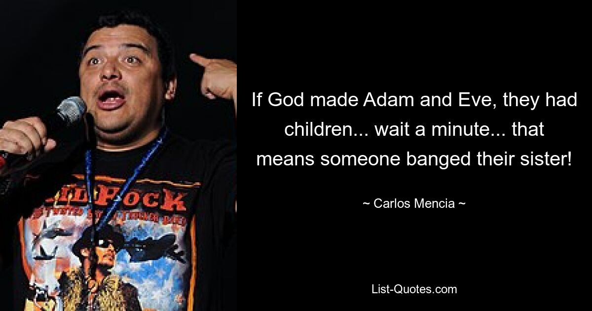 If God made Adam and Eve, they had children... wait a minute... that means someone banged their sister! — © Carlos Mencia