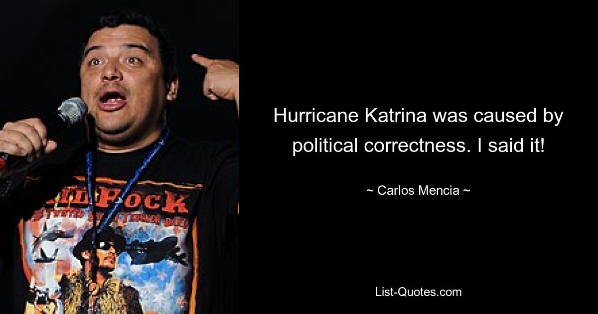 Hurricane Katrina was caused by political correctness. I said it! — © Carlos Mencia