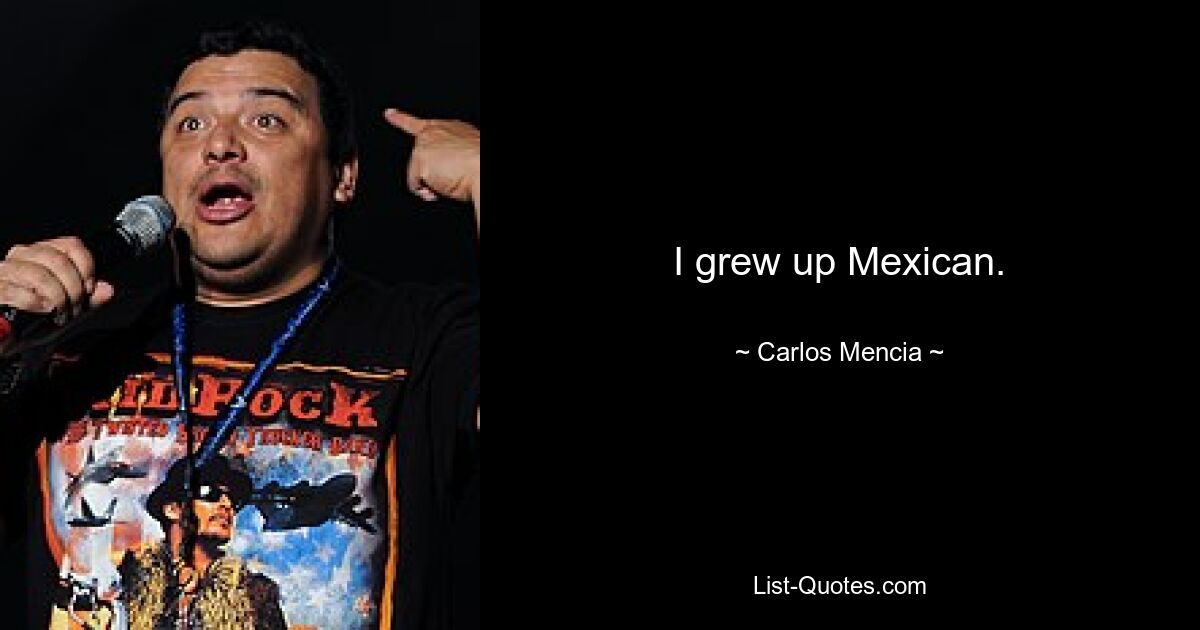 I grew up Mexican. — © Carlos Mencia