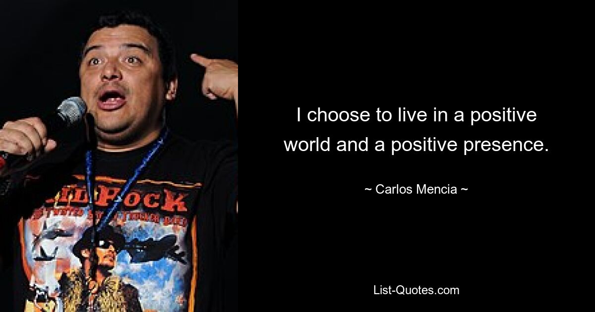 I choose to live in a positive world and a positive presence. — © Carlos Mencia