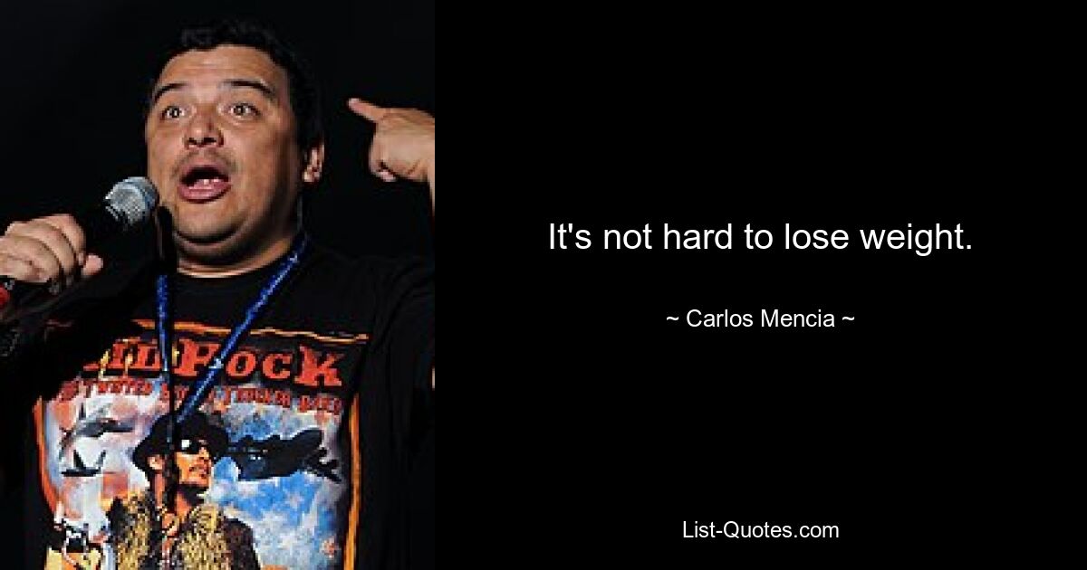 It's not hard to lose weight. — © Carlos Mencia