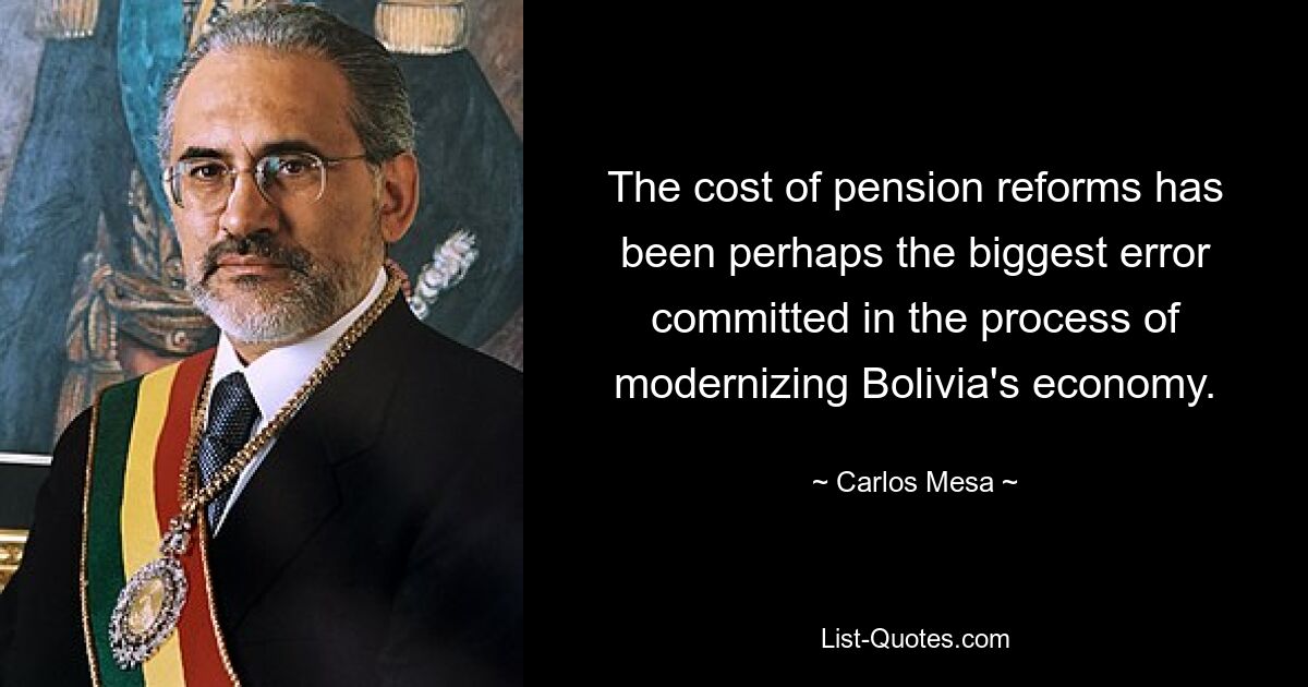 The cost of pension reforms has been perhaps the biggest error committed in the process of modernizing Bolivia's economy. — © Carlos Mesa