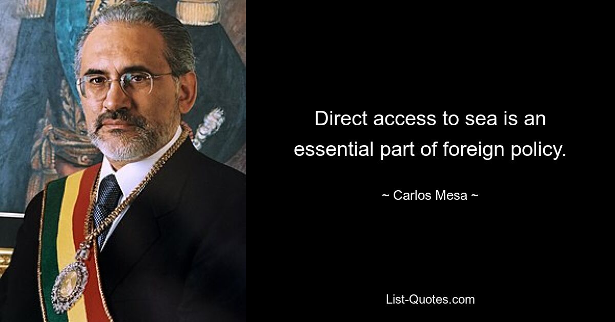 Direct access to sea is an essential part of foreign policy. — © Carlos Mesa