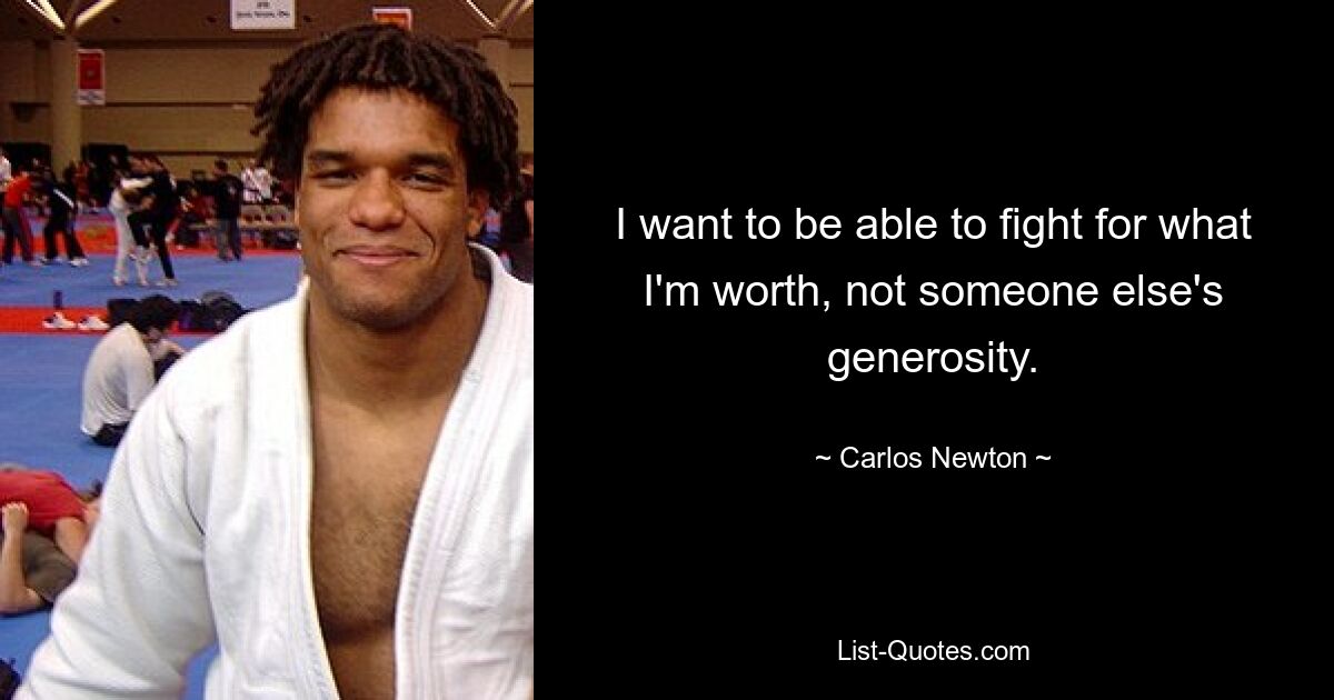 I want to be able to fight for what I'm worth, not someone else's generosity. — © Carlos Newton