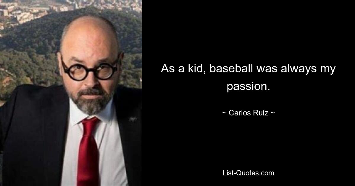 As a kid, baseball was always my passion. — © Carlos Ruiz