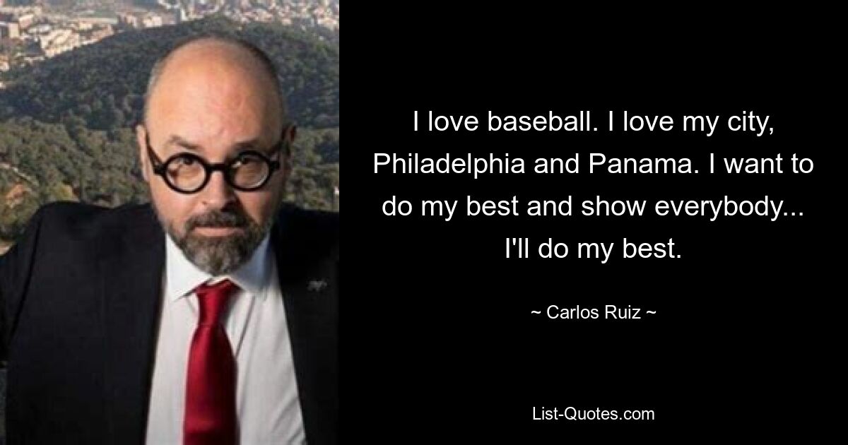 I love baseball. I love my city, Philadelphia and Panama. I want to do my best and show everybody... I'll do my best. — © Carlos Ruiz