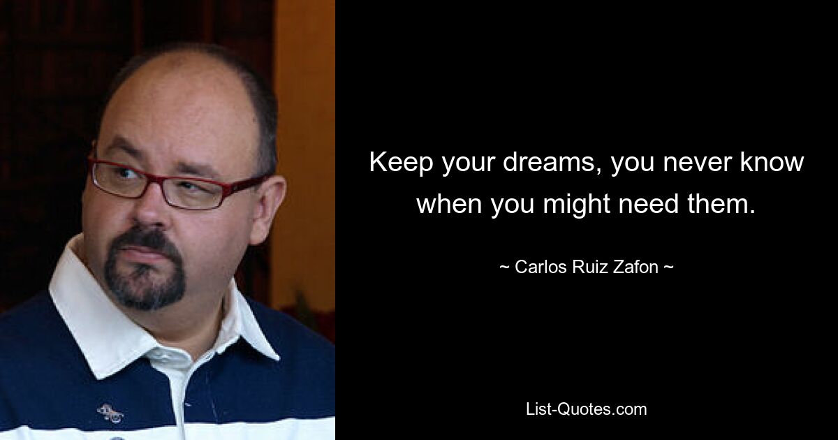 Keep your dreams, you never know when you might need them. — © Carlos Ruiz Zafon