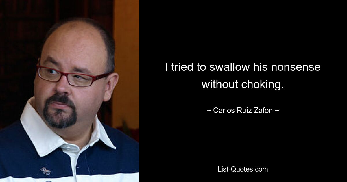 I tried to swallow his nonsense without choking. — © Carlos Ruiz Zafon