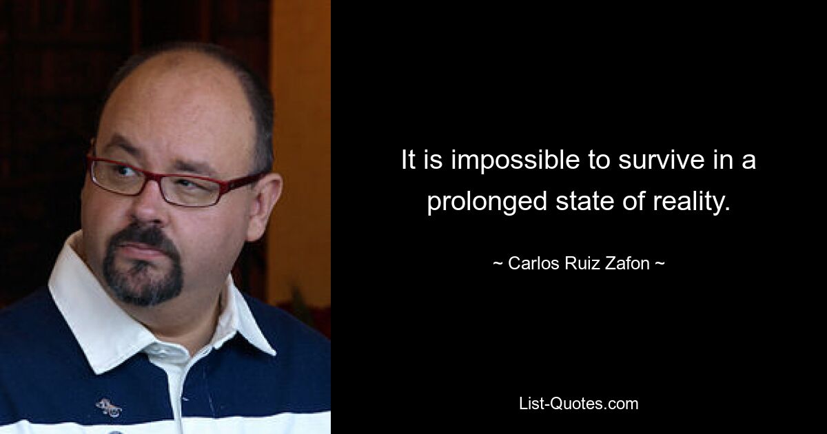 It is impossible to survive in a prolonged state of reality. — © Carlos Ruiz Zafon