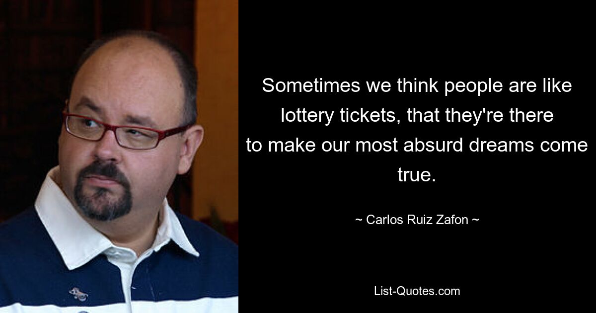 Sometimes we think people are like lottery tickets, that they're there to make our most absurd dreams come true. — © Carlos Ruiz Zafon