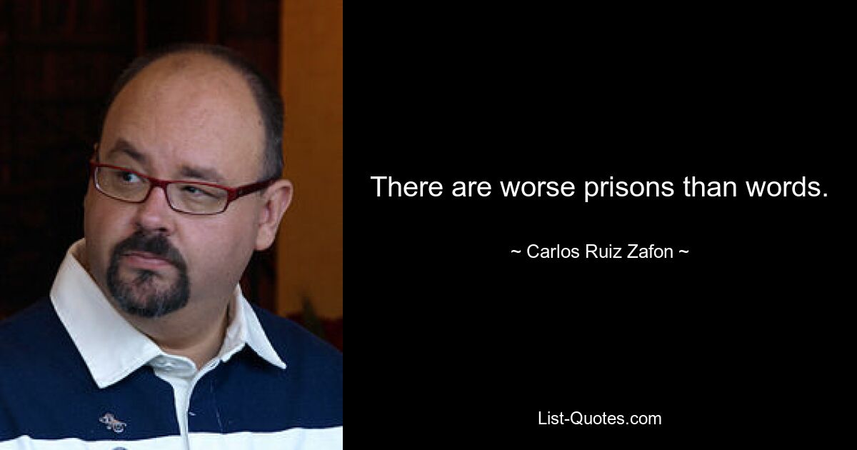 There are worse prisons than words. — © Carlos Ruiz Zafon