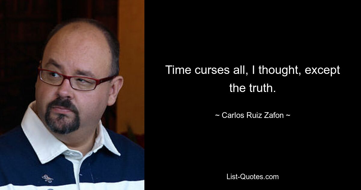 Time curses all, I thought, except the truth. — © Carlos Ruiz Zafon