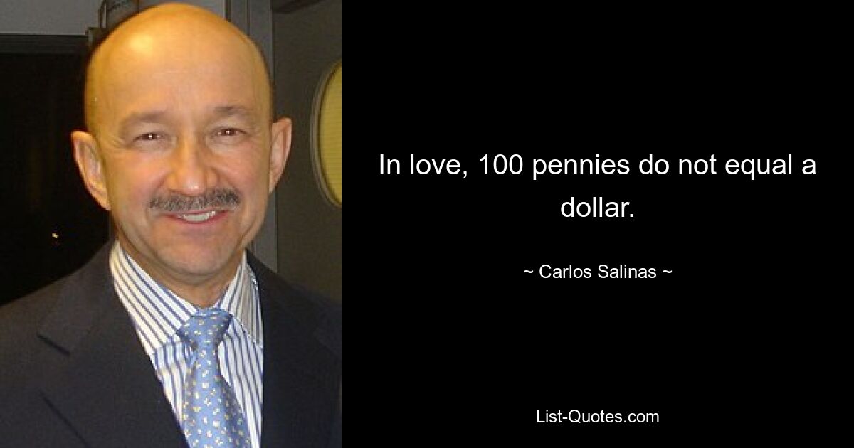 In love, 100 pennies do not equal a dollar. — © Carlos Salinas