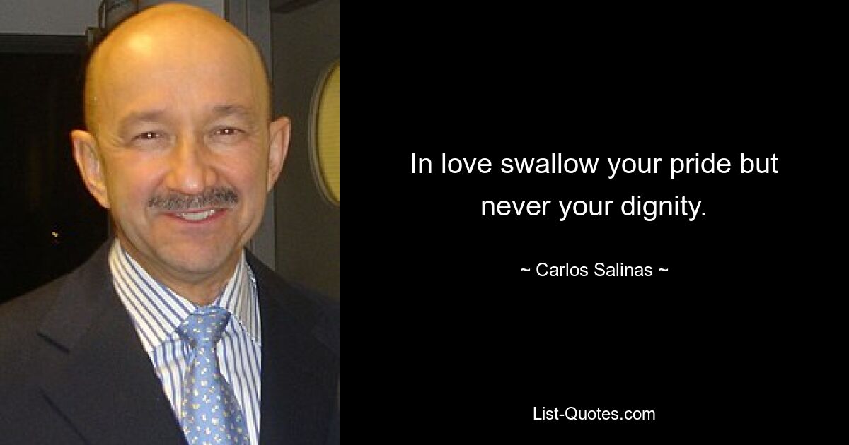 In love swallow your pride but never your dignity. — © Carlos Salinas