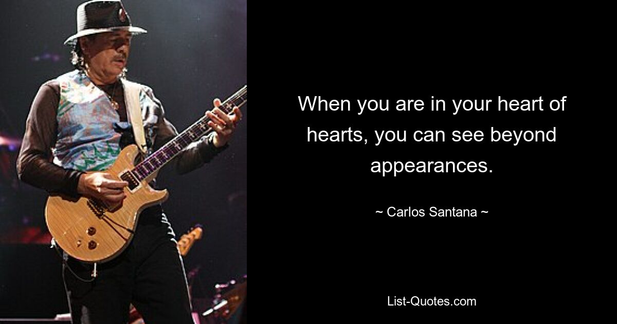 When you are in your heart of hearts, you can see beyond appearances. — © Carlos Santana