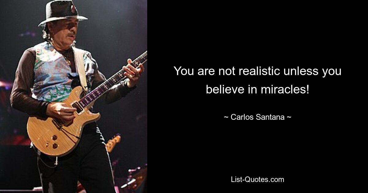 You are not realistic unless you believe in miracles! — © Carlos Santana