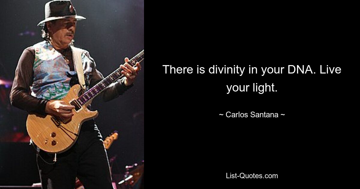 There is divinity in your DNA. Live your light. — © Carlos Santana