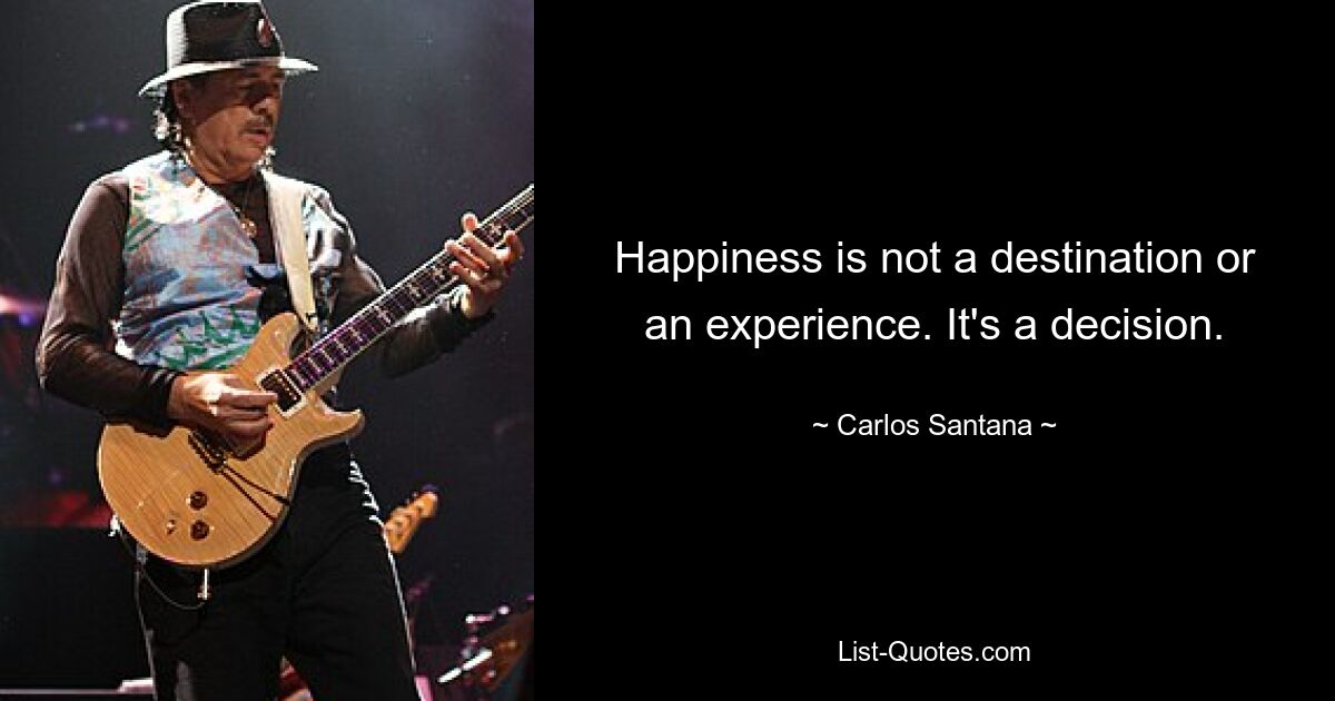 Happiness is not a destination or an experience. It's a decision. — © Carlos Santana