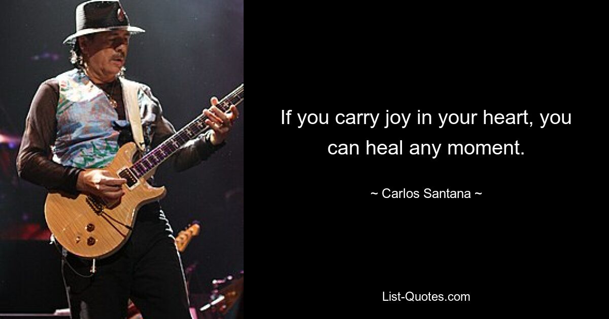 If you carry joy in your heart, you can heal any moment. — © Carlos Santana