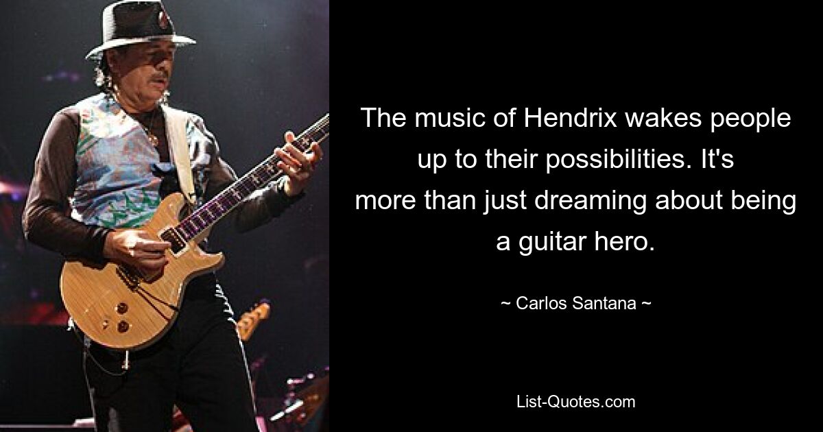 The music of Hendrix wakes people up to their possibilities. It's more than just dreaming about being a guitar hero. — © Carlos Santana