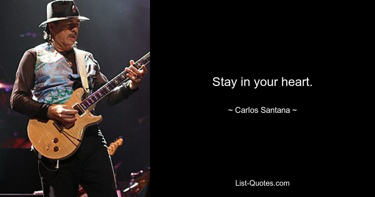 Stay in your heart. — © Carlos Santana