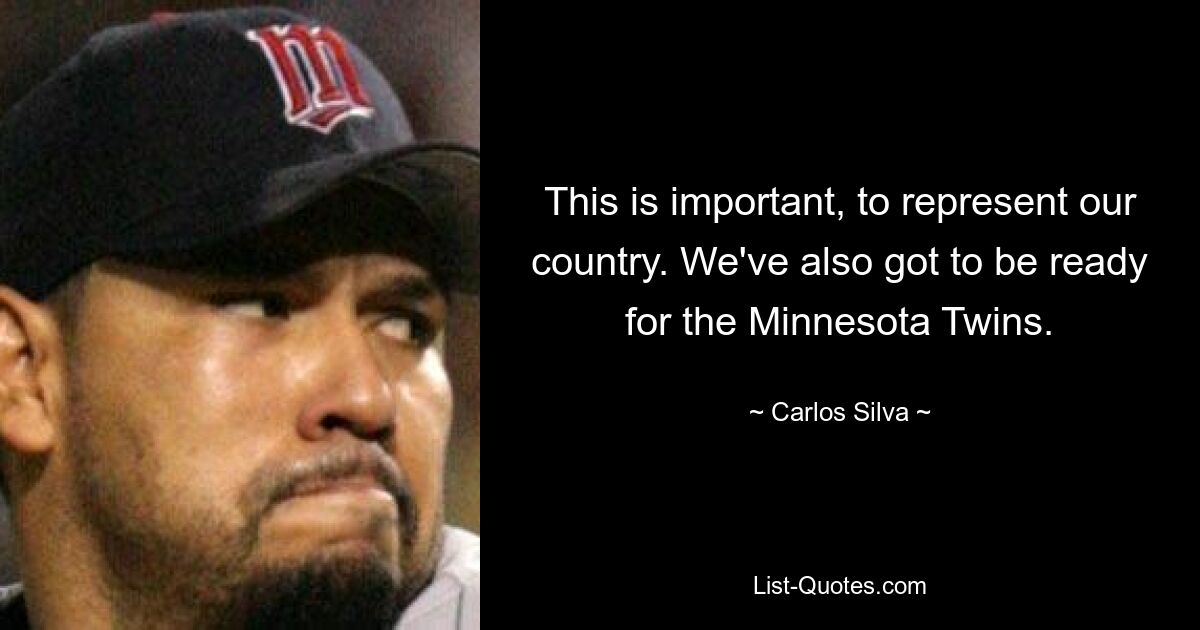 This is important, to represent our country. We've also got to be ready for the Minnesota Twins. — © Carlos Silva