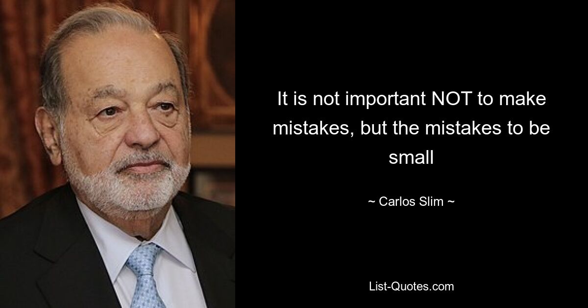 It is not important NOT to make mistakes, but the mistakes to be small — © Carlos Slim