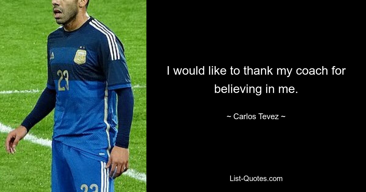 I would like to thank my coach for believing in me. — © Carlos Tevez