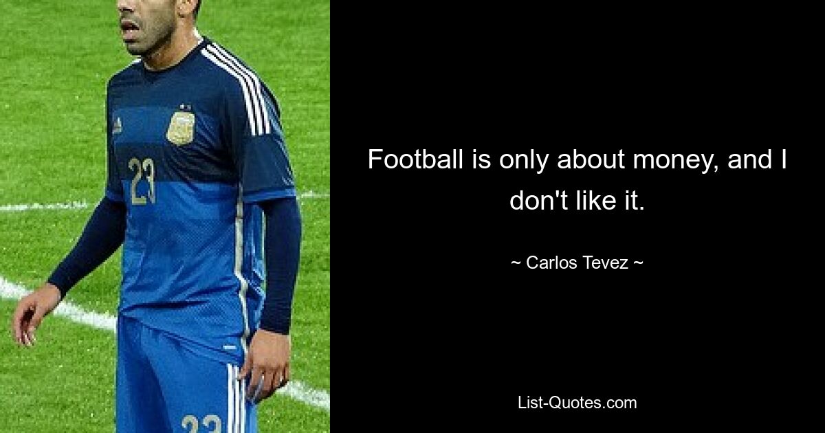 Football is only about money, and I don't like it. — © Carlos Tevez